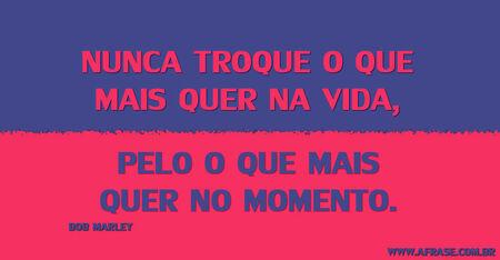 Nunca troque o que mais quer na vida, pelo o que mais quer no momento. 