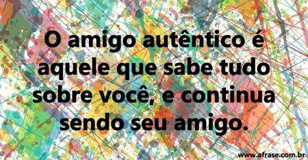 O amigo autêntico é aquele que sabe tudo sobre você, e continua sendo seu amigo.
