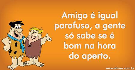 Amigo é igual parafuso, a gente só sabe se é bom na hora do aperto.