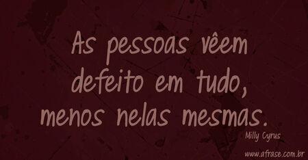 As pessoas vêem defeito em tudo, menos nelas mesmas. 