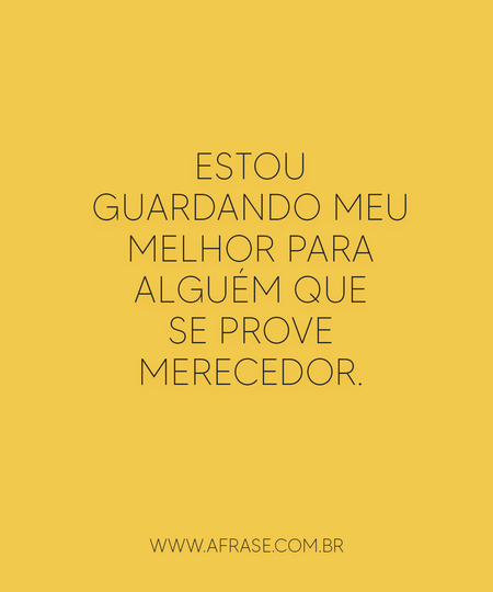 Estou guardando meu melhor para alguém que se prove merecedor.