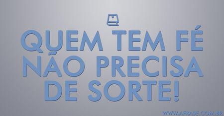 Quem tem fé não precisa de sorte!
