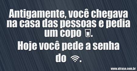 Antigamente, você chegava na casa das pessoas e pedia um copo d'água.
Hoje você pede a senha do Wi-Fi.