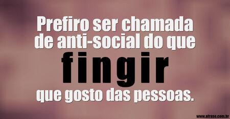 Prefiro ser chamada de anti-social do que fingir que gosto das pessoas.