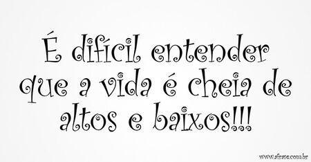 É difícil entender que a vida é cheia de altos e baixos!!!