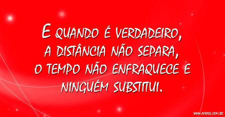 E quando é verdadeiro, a distância não separa, o tempo não enfraquece e ninguém substitui.