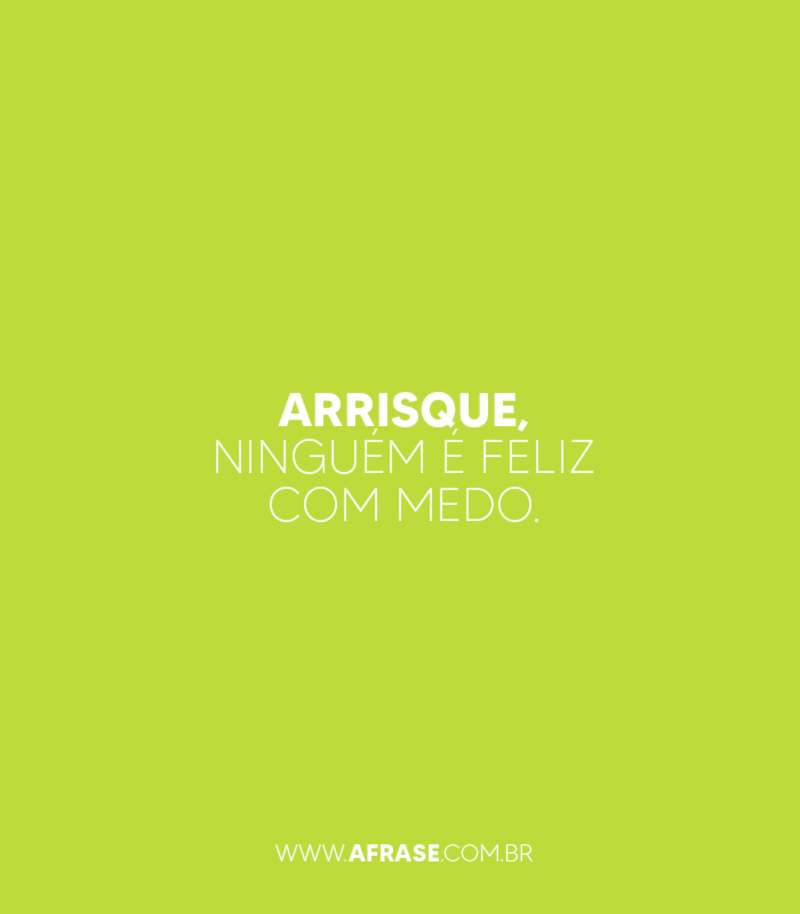 Arrisque,ninguém é feliz ...