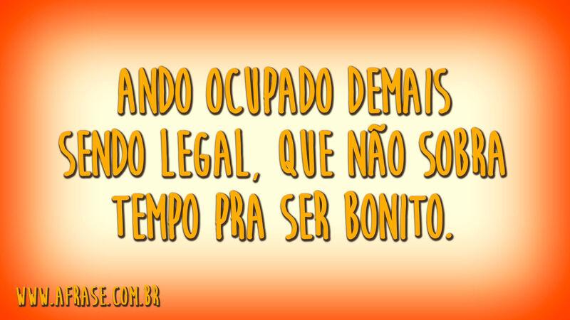 Ando ocupado demais sendo legal, que não sobra tempo pra ser bonito.