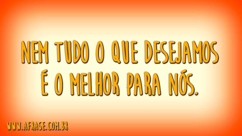 Nem tudo o que desejamos é o melhor para nós.