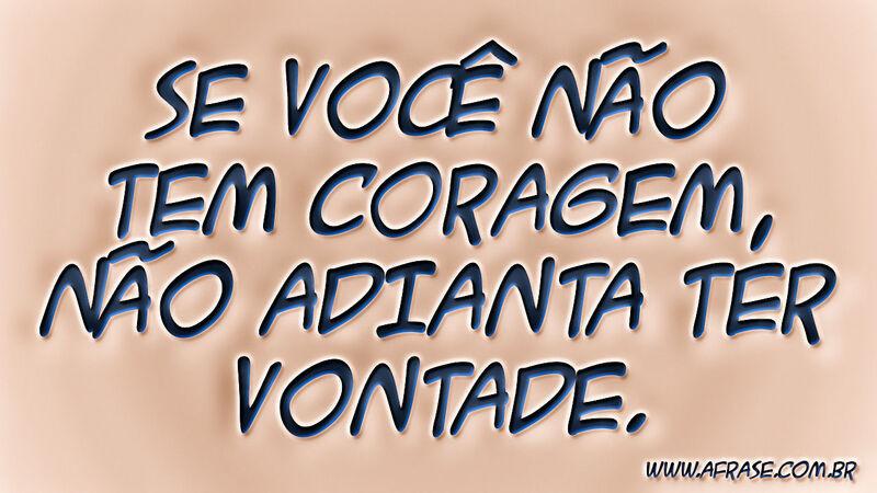 Se você não tem coragem, ...