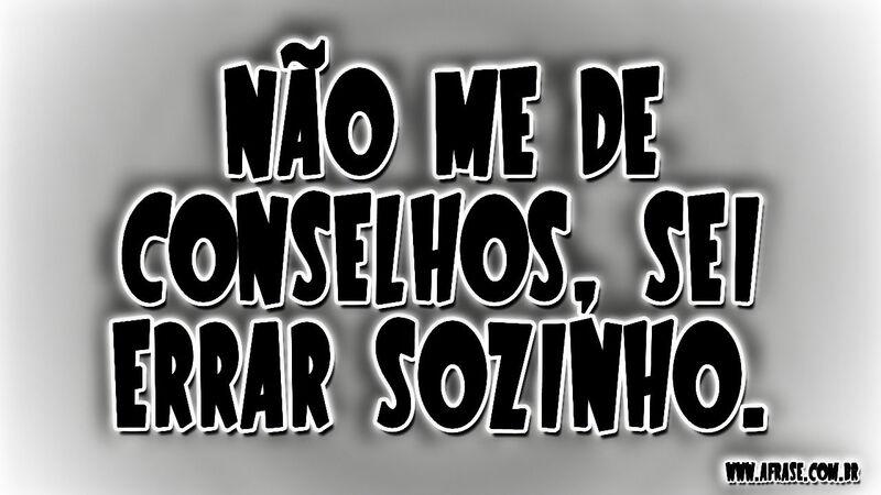 Não me de conselhos, sei ...