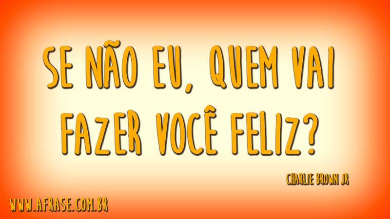 Se não eu, quem vai fazer você feliz?