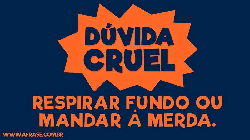 Dúvida cruel, respirar fundo ou ...