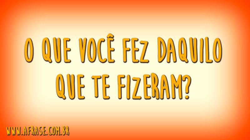 O que você fez daquilo que te fizeram?