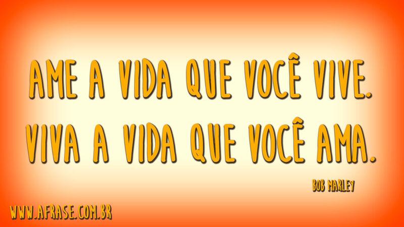 Ame a vida que você vive. ...