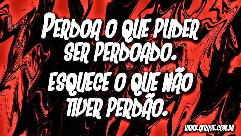 Perdoa o que puder ser ...