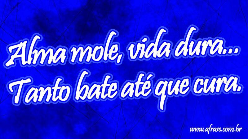 Alma mole, vida dura... Tanto bate ...