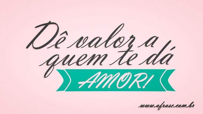 Dê valor a quem te ...