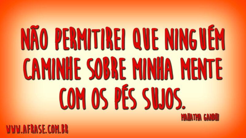 Não permitirei que ninguém caminhe sobre minha mente com os pés sujos.