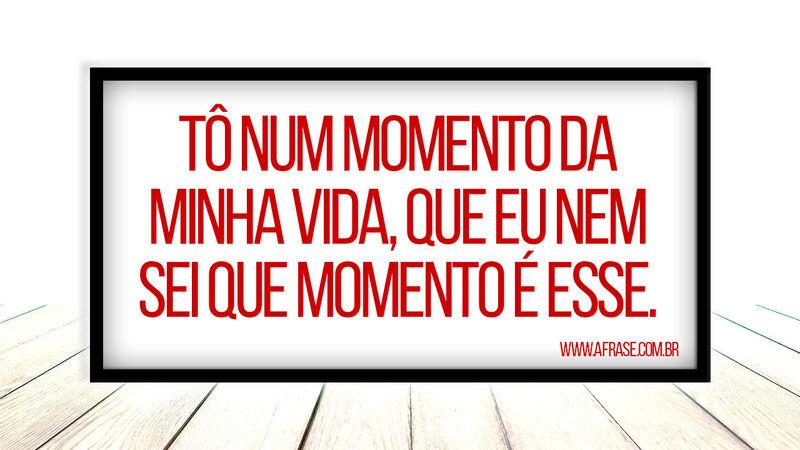 Tô num momento da minha vida,  ...