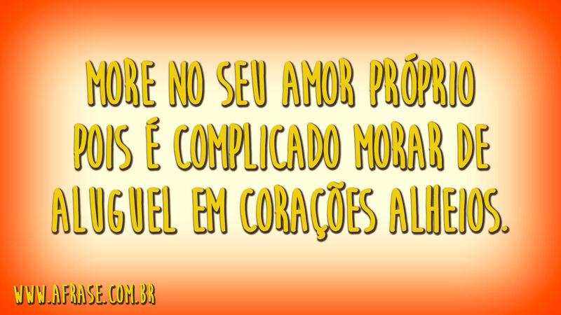 More no seu amor próprio pois é complicado morar de aluguel em corações alheios.