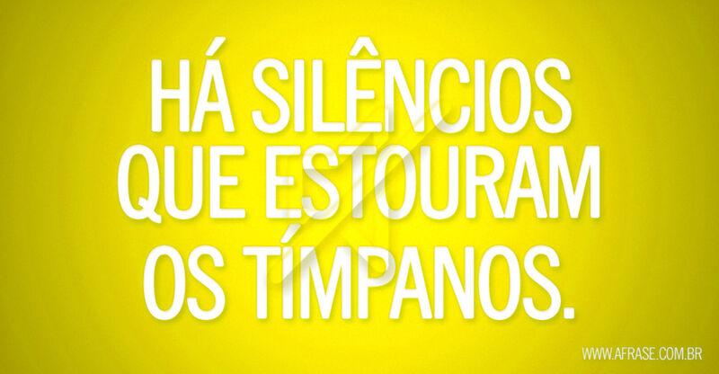 Há silêncios que estouram ...