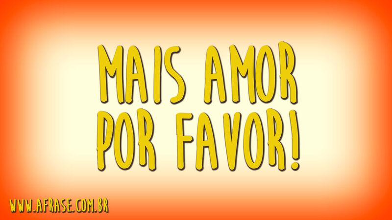 Mais amor por favor!
