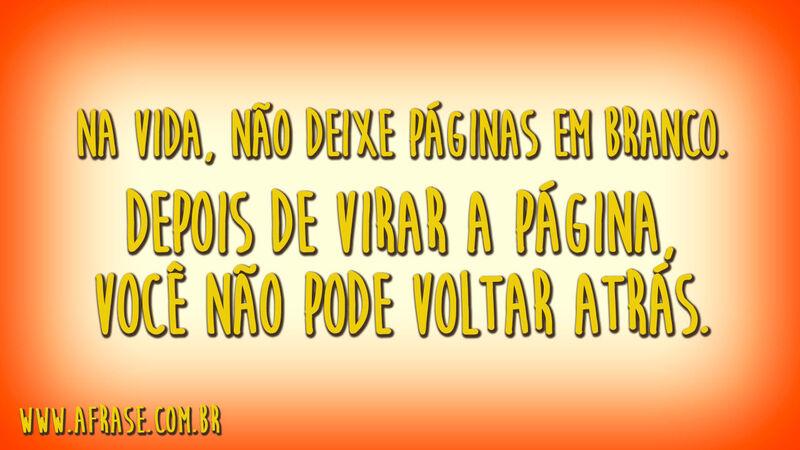 Na vida, não deixe páginas em branco.Depois de virar a página, você não pode voltar atrás.