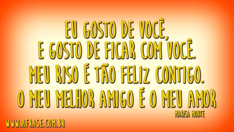 Eu gosto de você, e gosto de ficar com você.Meu riso é tão feliz contigo.O meu melhor amigo é o meu amor