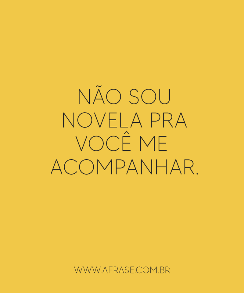 Não sou novela pra você me acompanhar.