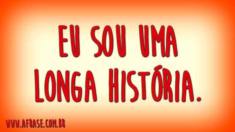 Eu sou uma longa história.