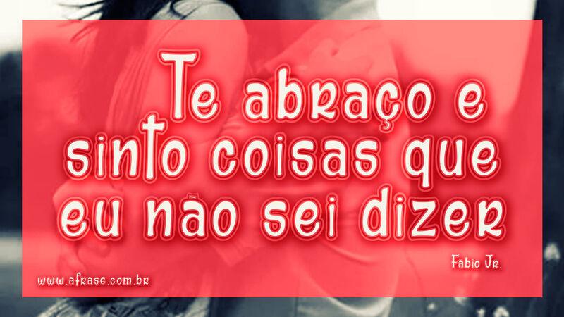 Te abraço e sinto coisas ... Frases para Curtir e Compartilhar ...