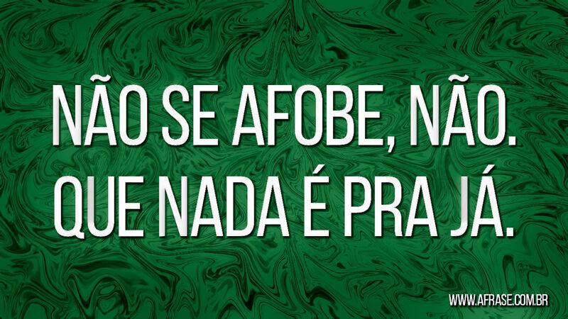 Não se afobe, não. ....