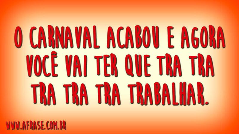 O carnaval acabou e agora você vai ter que tra tra tra tra tra trabalhar.