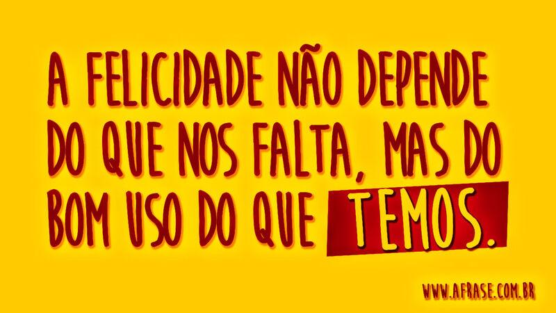 A felicidade não depende ...