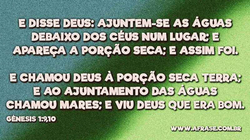 E disse Deus: Ajuntem-se as águas debaixo dos céus num lugar; e apareça a porção seca... - Frases Religiosas