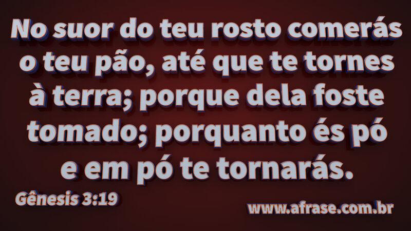 No suor do teu rosto comerás o teu pão, até que te tornes à terra... - Frases Religiosas
