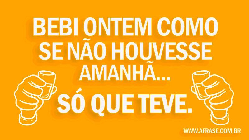 Bebi ontem como se não  ....