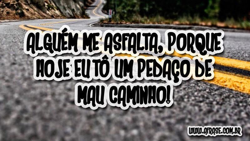 Alguém me asfalta, porque hoje ....