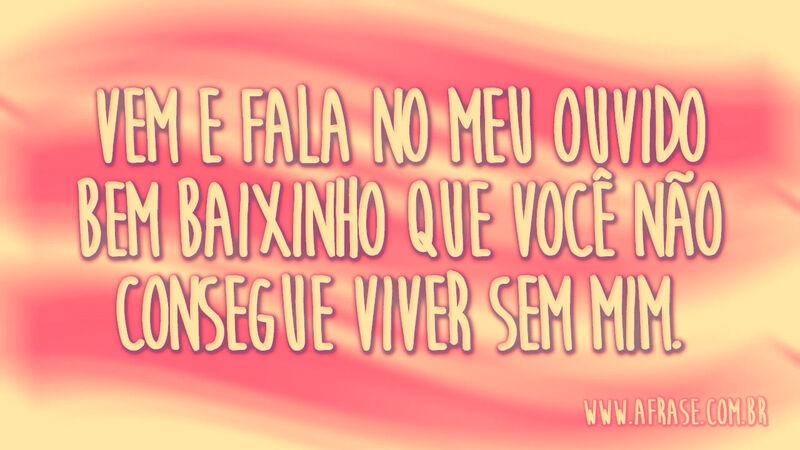 Vem e fala no meu ouvido ....