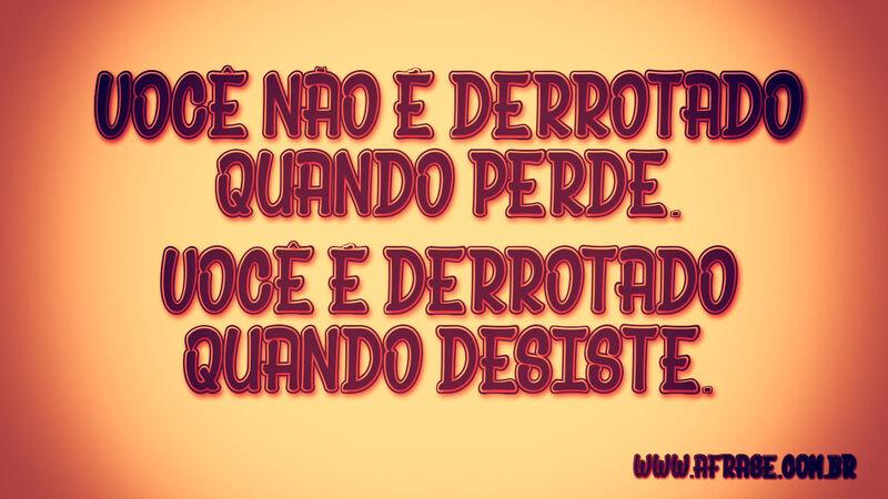 Você não é derrotado quando ...