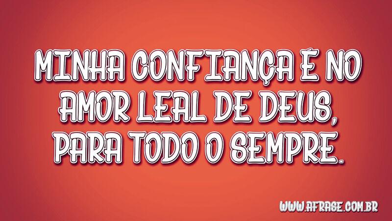 Minha confiança é no amor leal ...