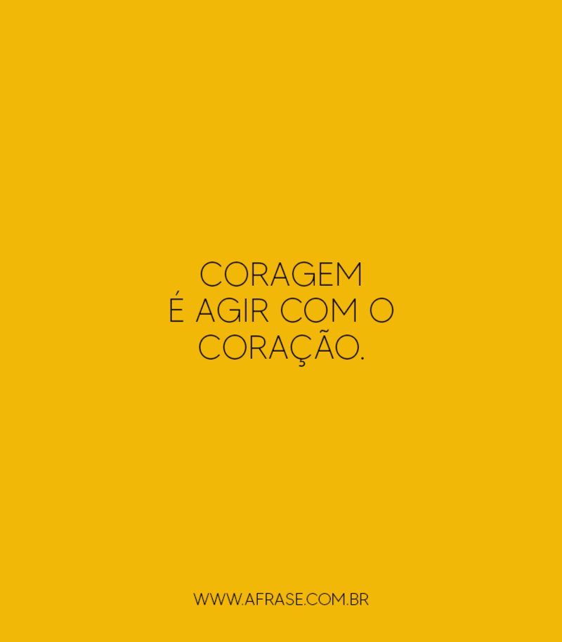 Coragem é agir com o ...