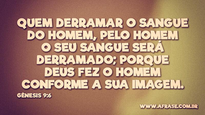 Quem derramar o sangue do homem, pelo homem o seu sangue será derramado... - Frases Religiosas