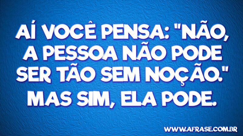Aí você pensa: "não, a pessoa ...