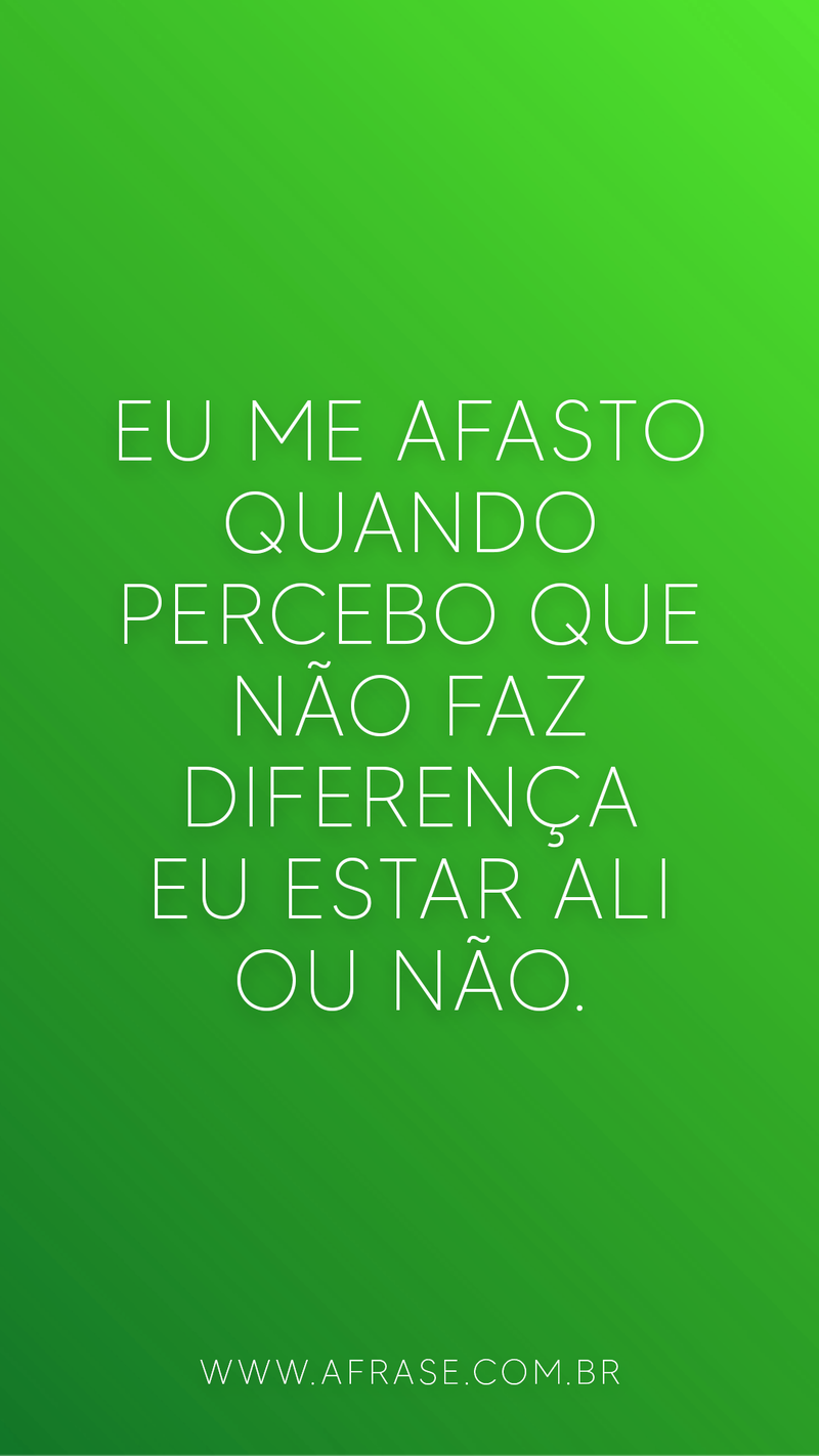 Eu me afasto quando percebo ....