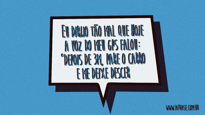 Eu dirijo tão mal que hoje a voz do ...