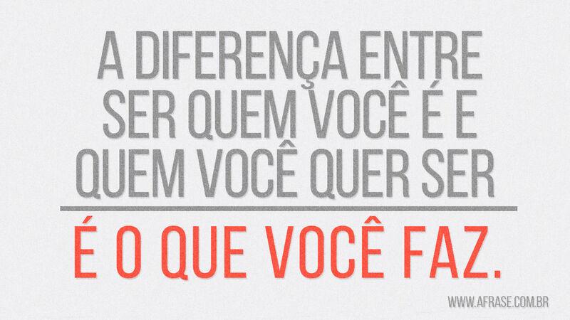 A diferença entre ser quem ... Frases de Caráter.