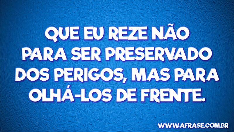 Que eu reze não para ser preservado ....