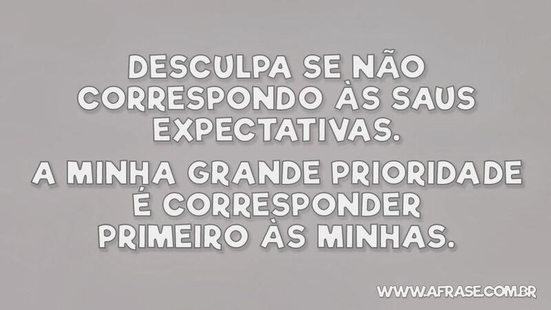 Desculpa se não correspondo às ... Frases de Atitude.